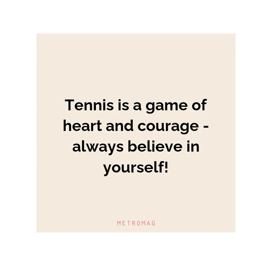 Tennis is a game of heart and courage - always believe in yourself!