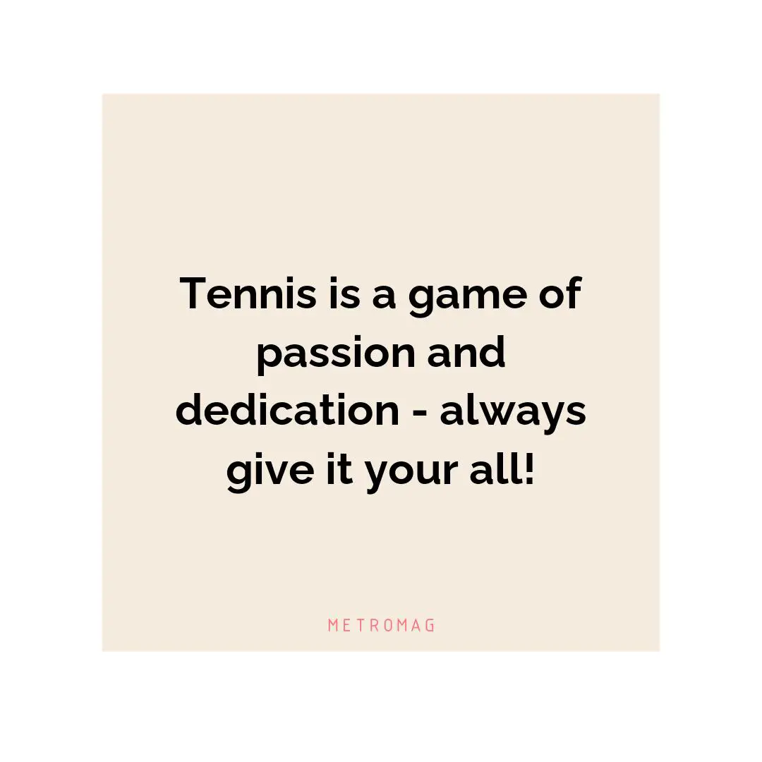 Tennis is a game of passion and dedication - always give it your all!