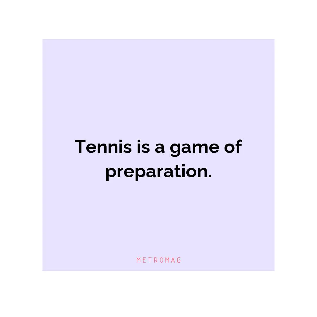 Tennis is a game of preparation.