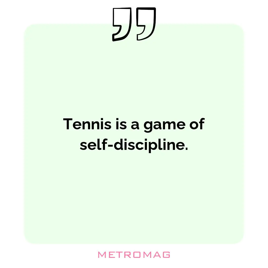 Tennis is a game of self-discipline.