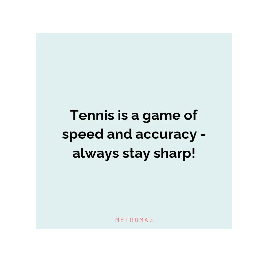 Tennis is a game of speed and accuracy - always stay sharp!