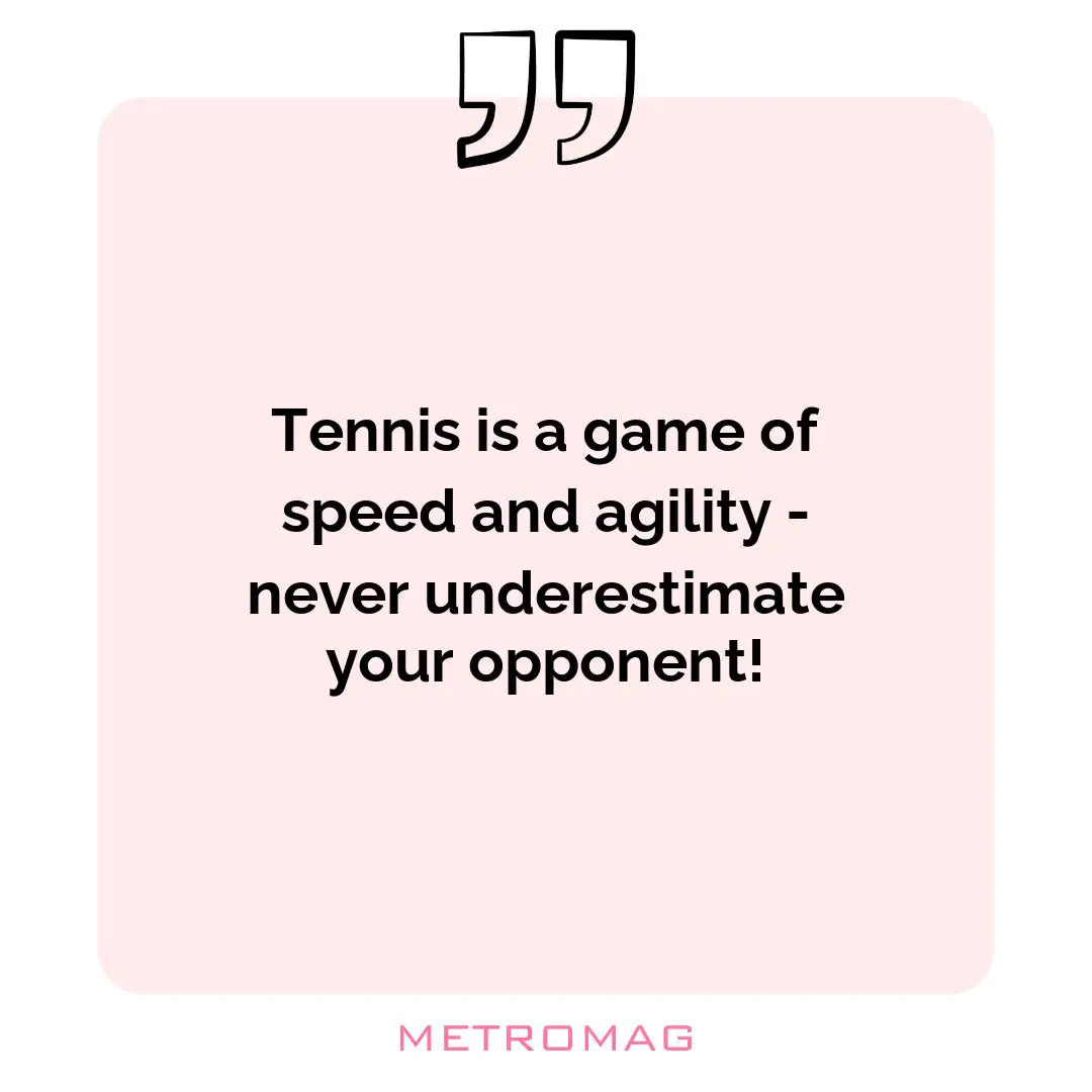 Tennis is a game of speed and agility - never underestimate your opponent!