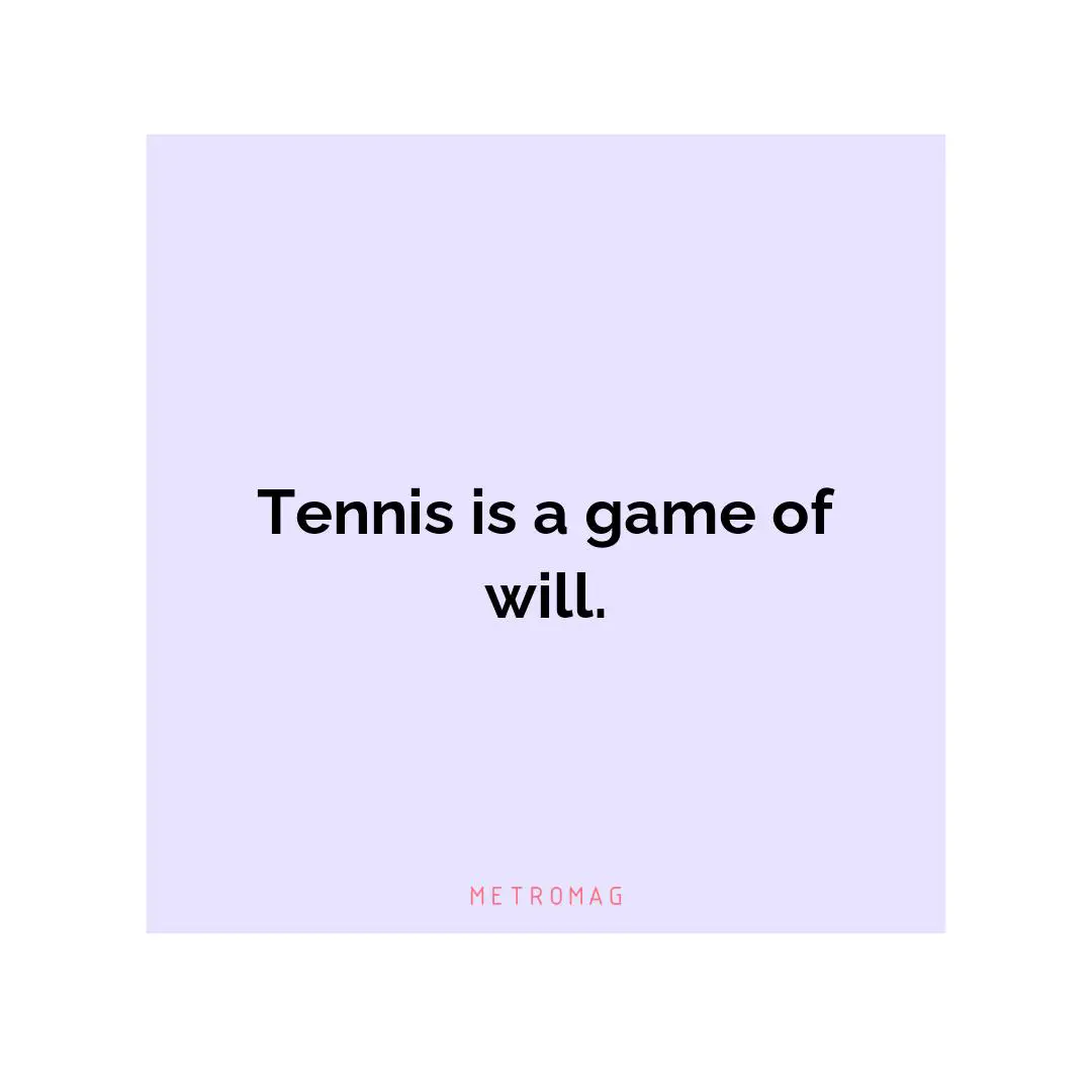 Tennis is a game of will.