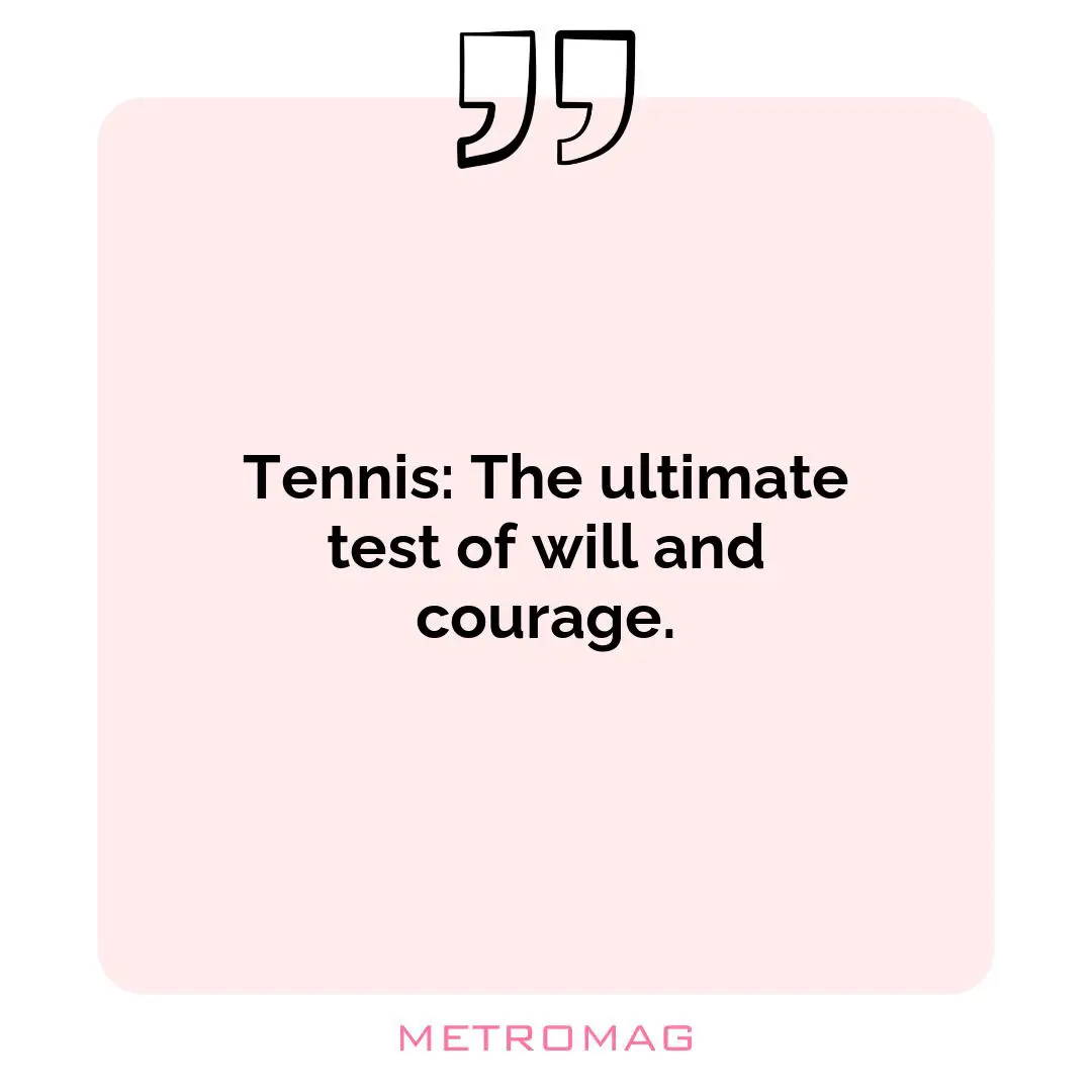 Tennis: The ultimate test of will and courage.