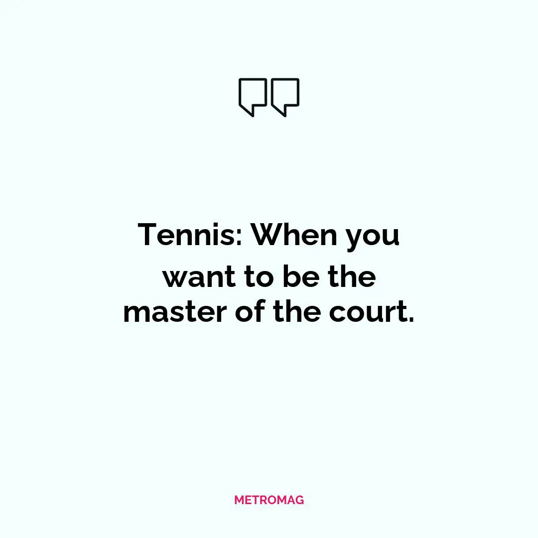 Tennis: When you want to be the master of the court.