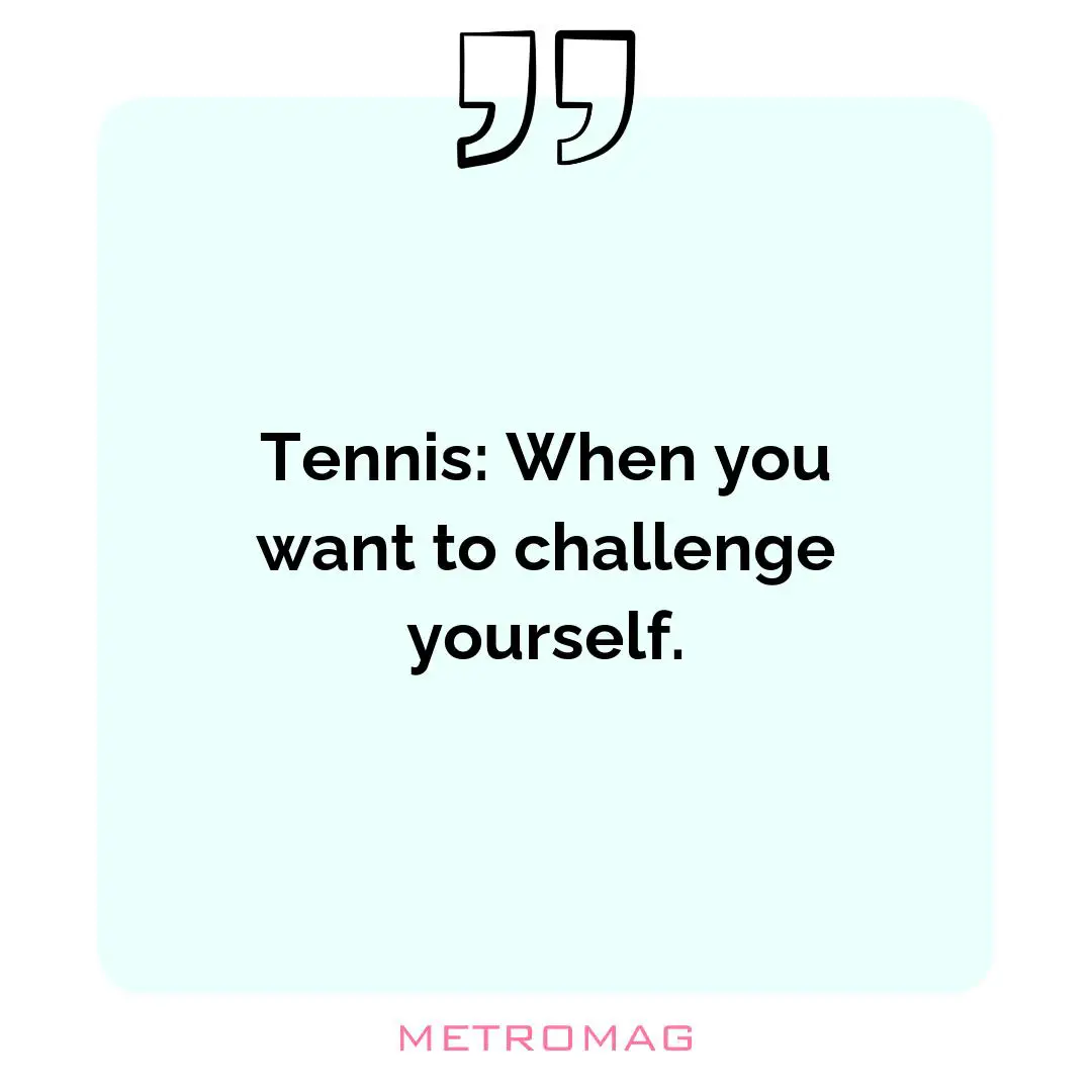 Tennis: When you want to challenge yourself.