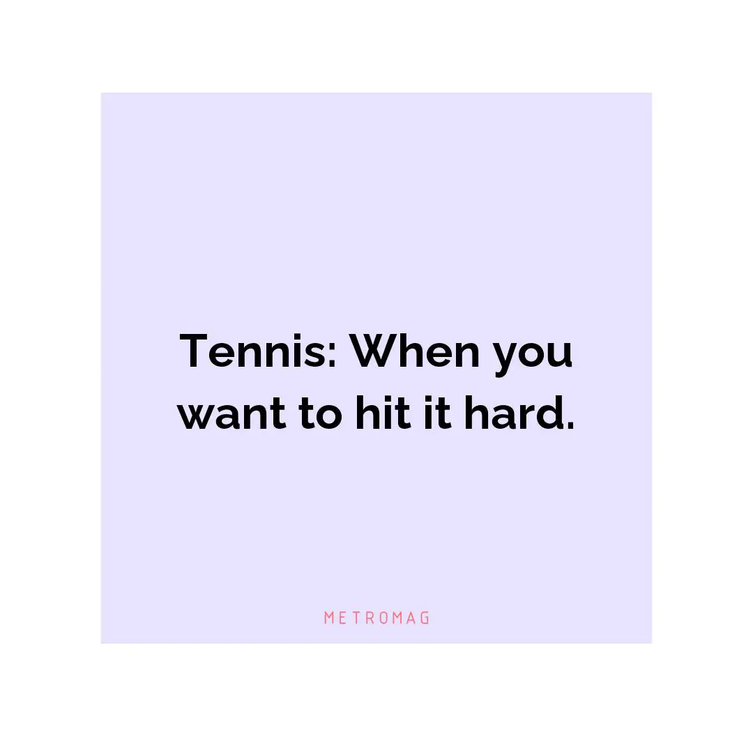 Tennis: When you want to hit it hard.