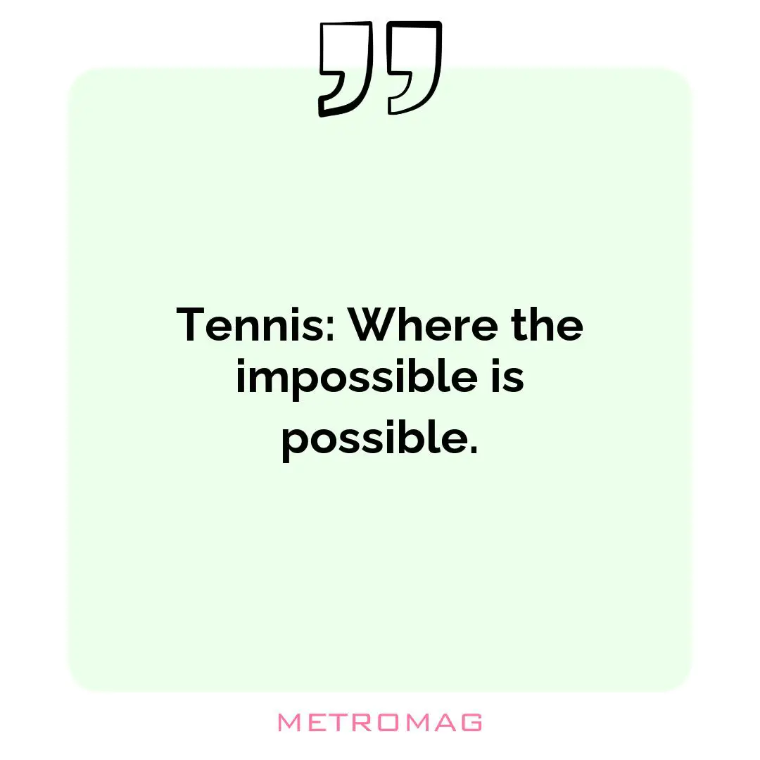 Tennis: Where the impossible is possible.