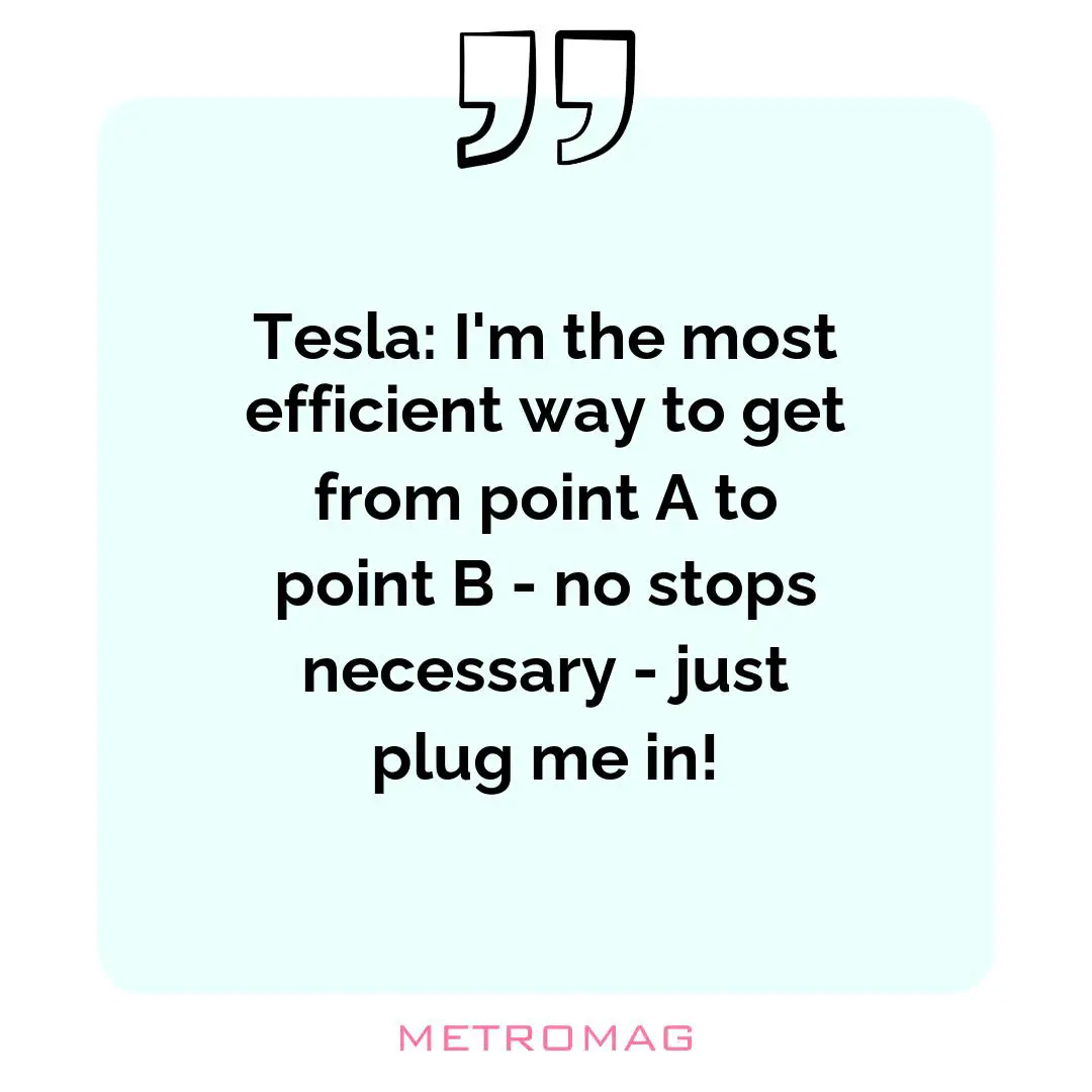 Tesla: I'm the most efficient way to get from point A to point B - no stops necessary - just plug me in!