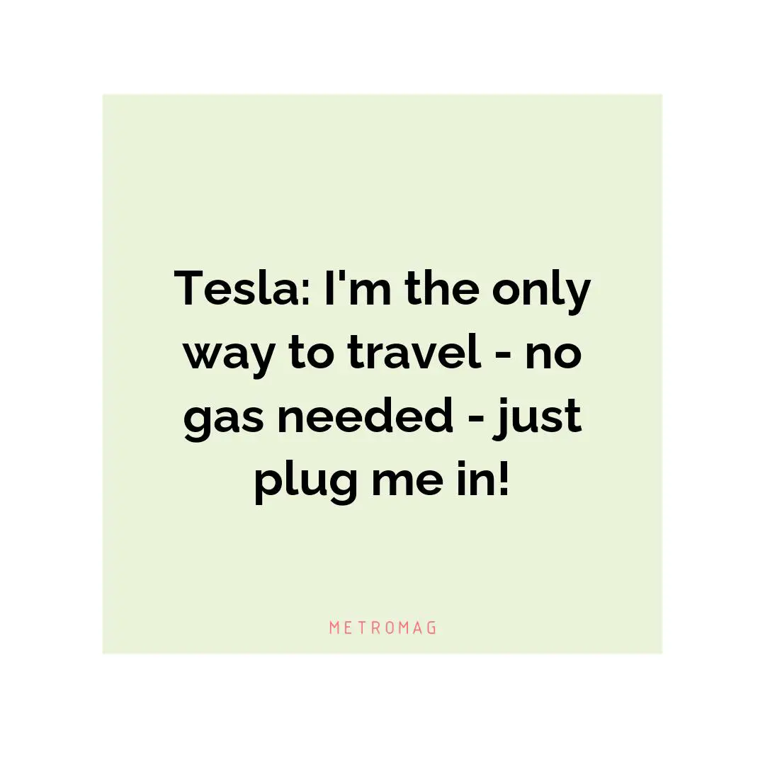 Tesla: I'm the only way to travel - no gas needed - just plug me in!