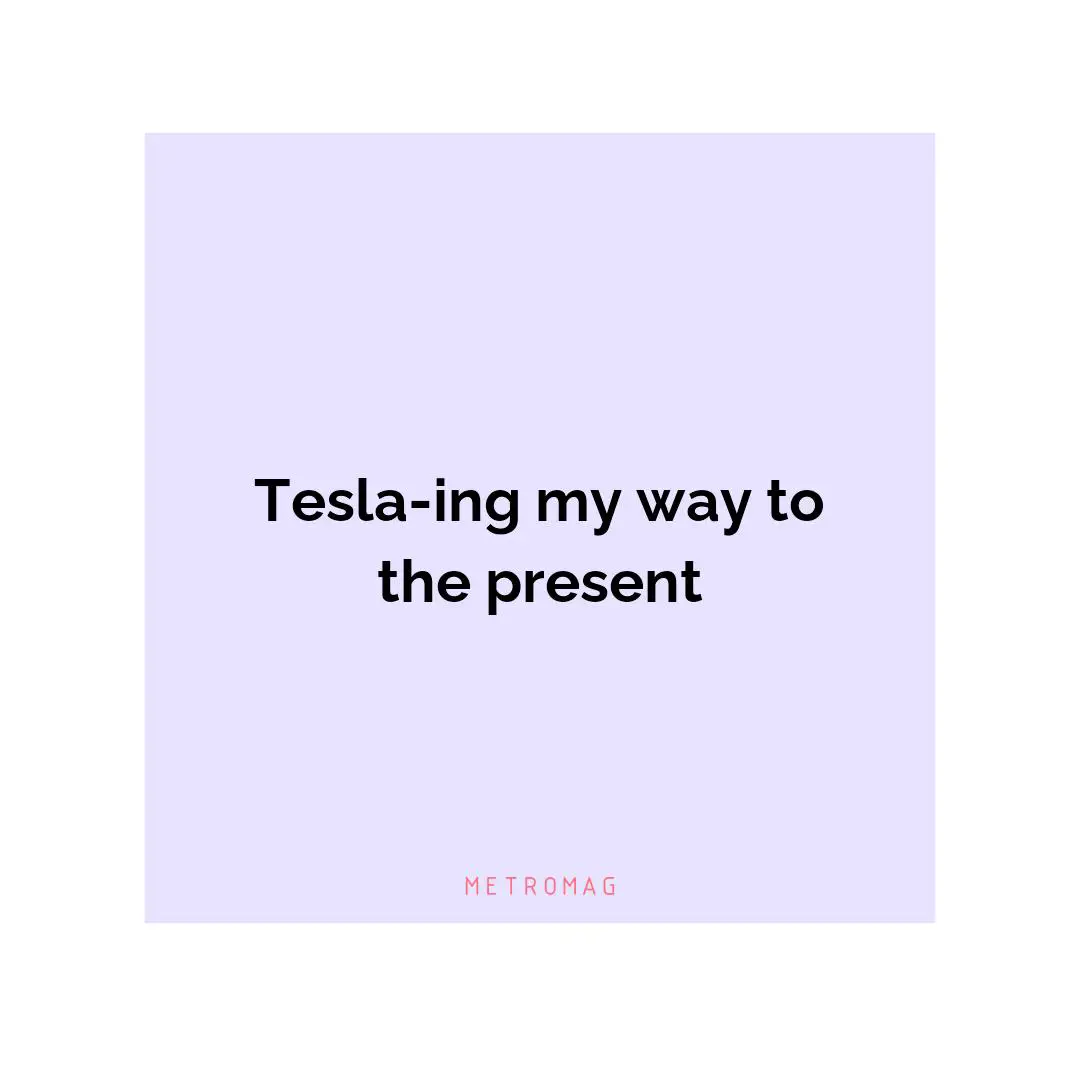Tesla-ing my way to the present
