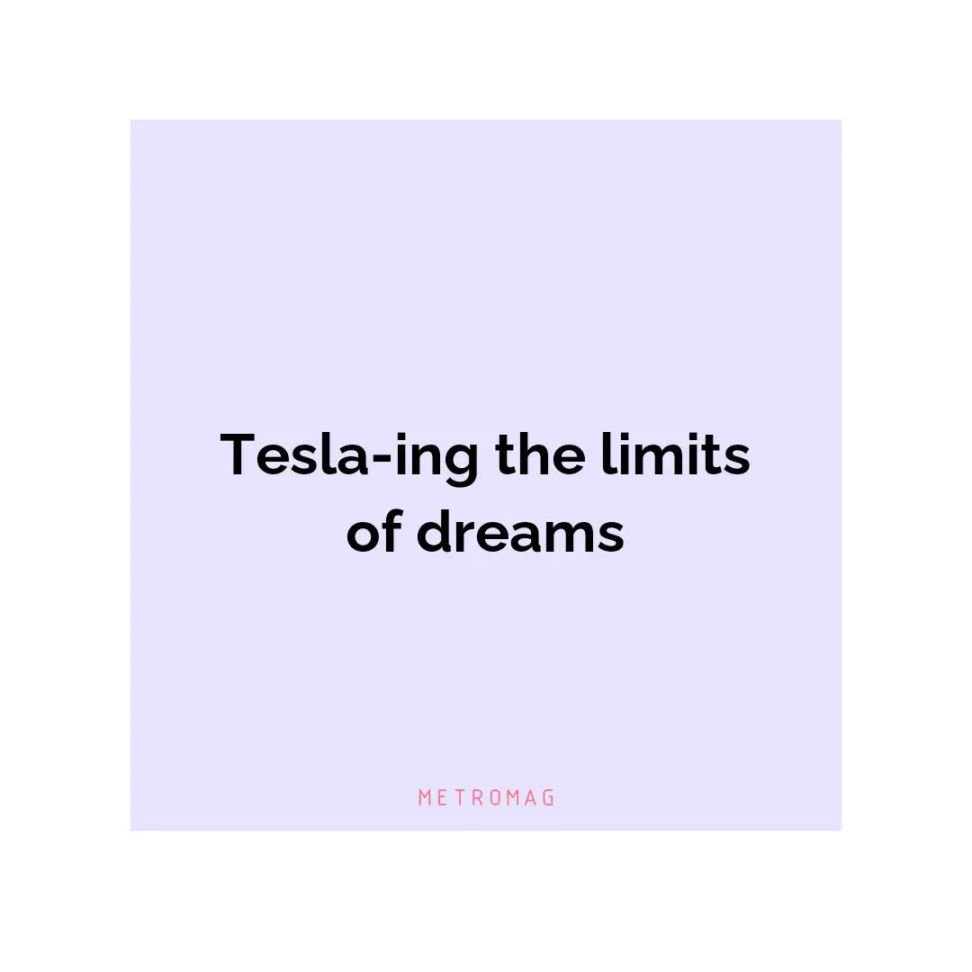 Tesla-ing the limits of dreams