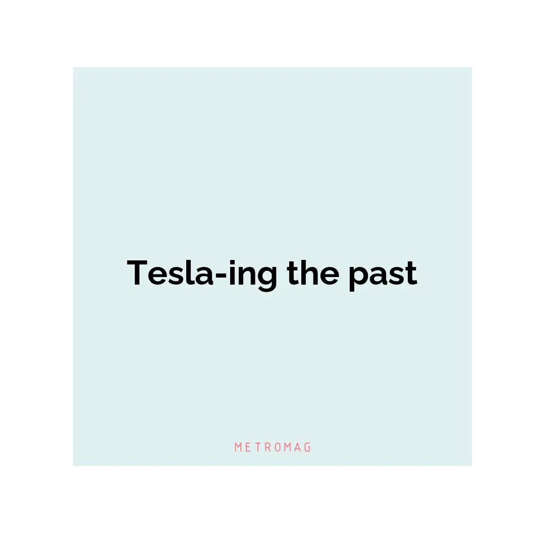 Tesla-ing the past