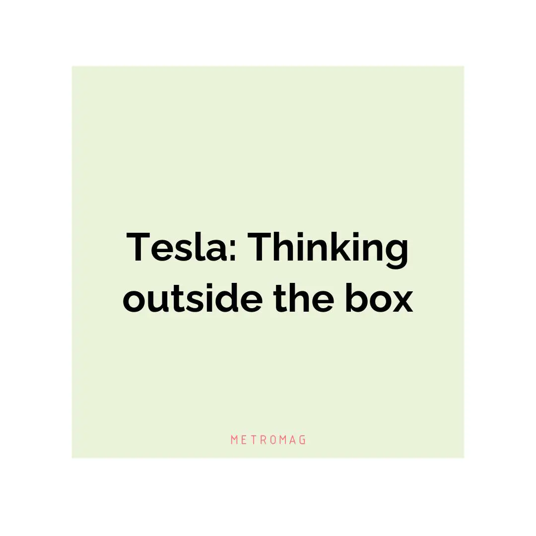 Tesla: Thinking outside the box