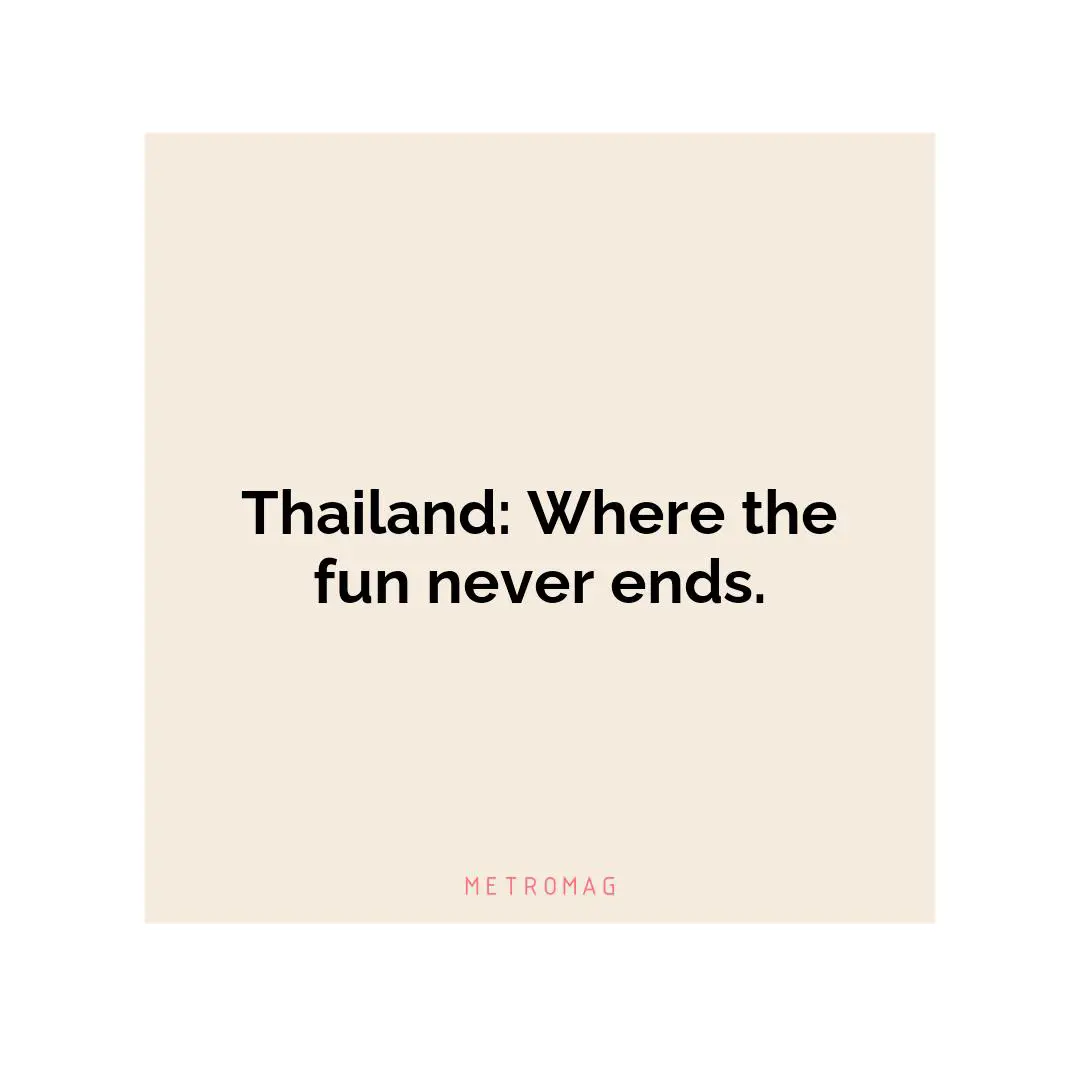 Thailand: Where the fun never ends.