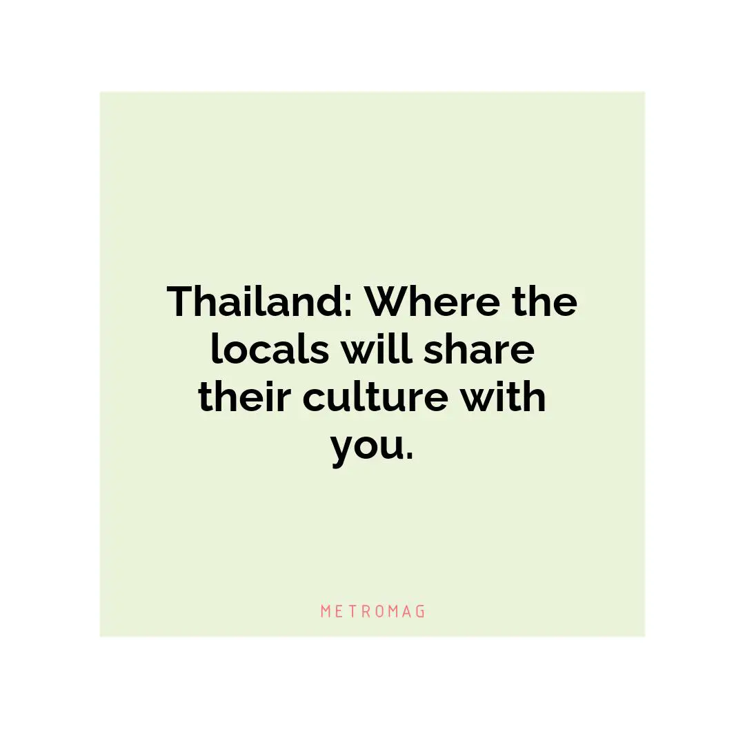 Thailand: Where the locals will share their culture with you.