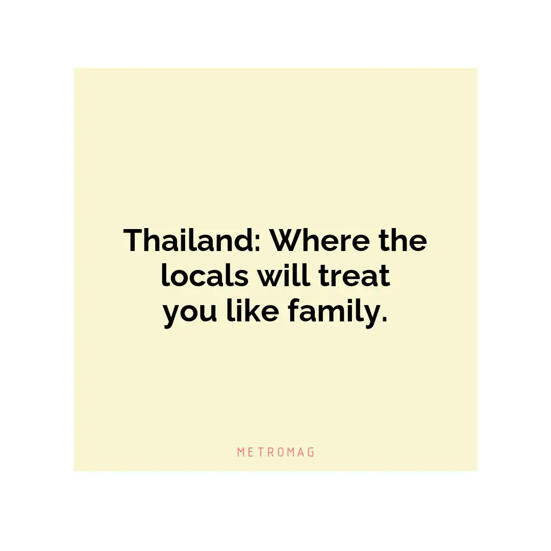 Thailand: Where the locals will treat you like family.