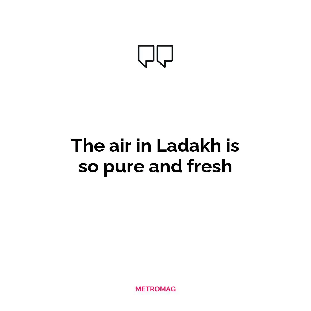 The air in Ladakh is so pure and fresh