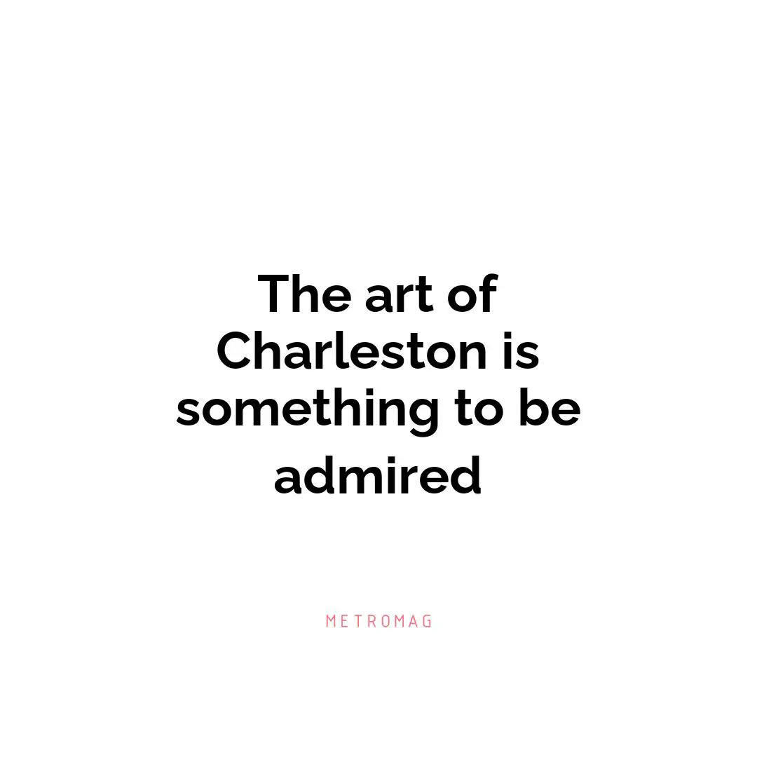 The art of Charleston is something to be admired