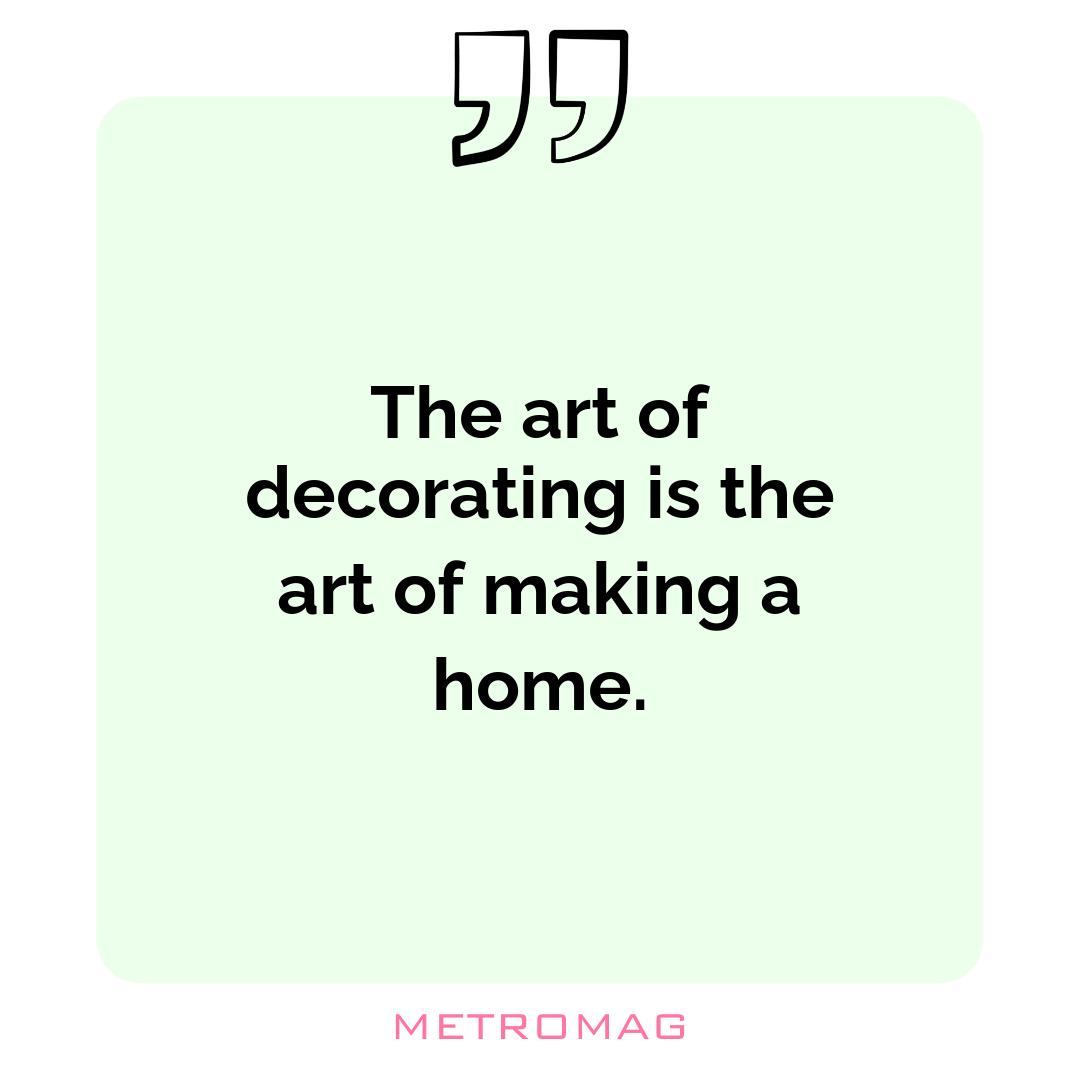 The art of decorating is the art of making a home.