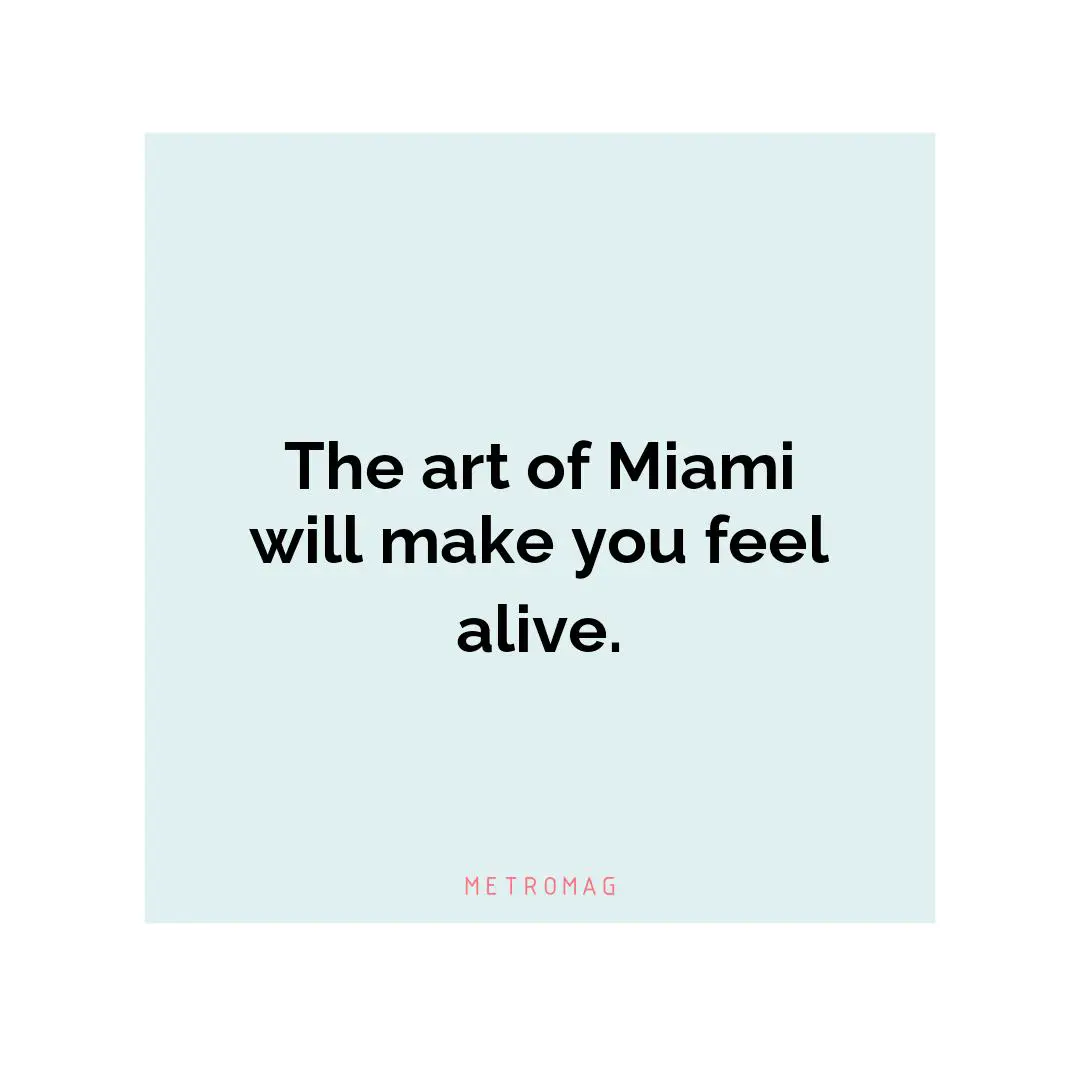 The art of Miami will make you feel alive.