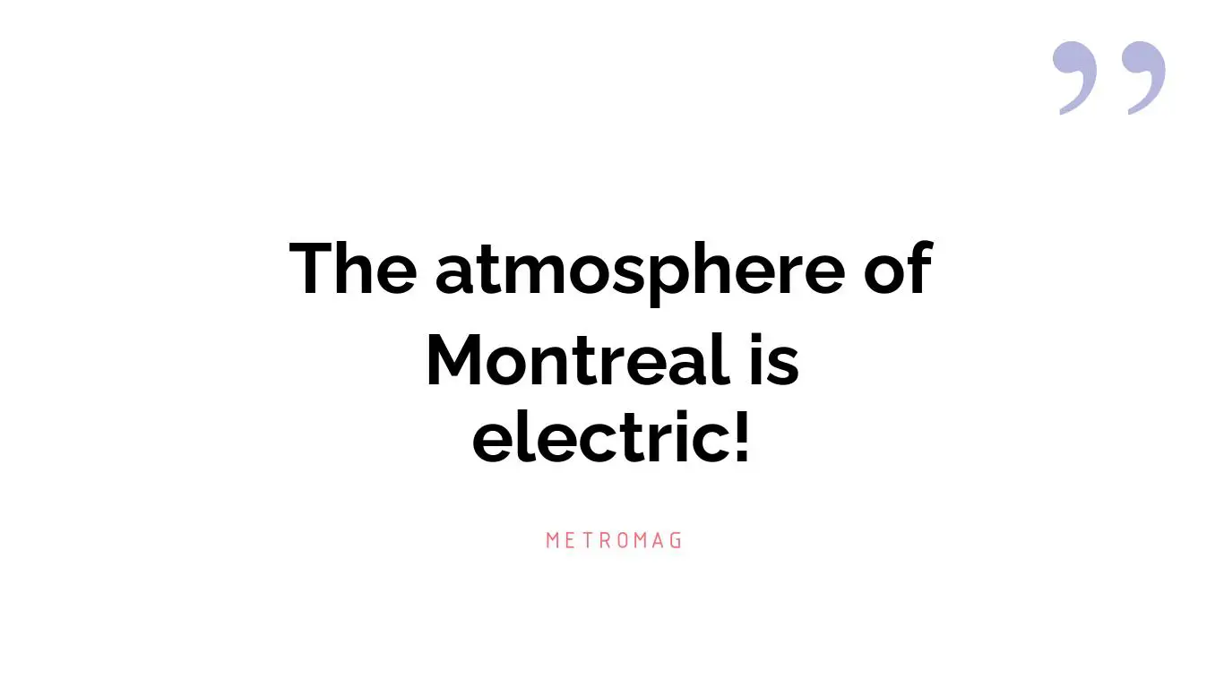 The atmosphere of Montreal is electric!