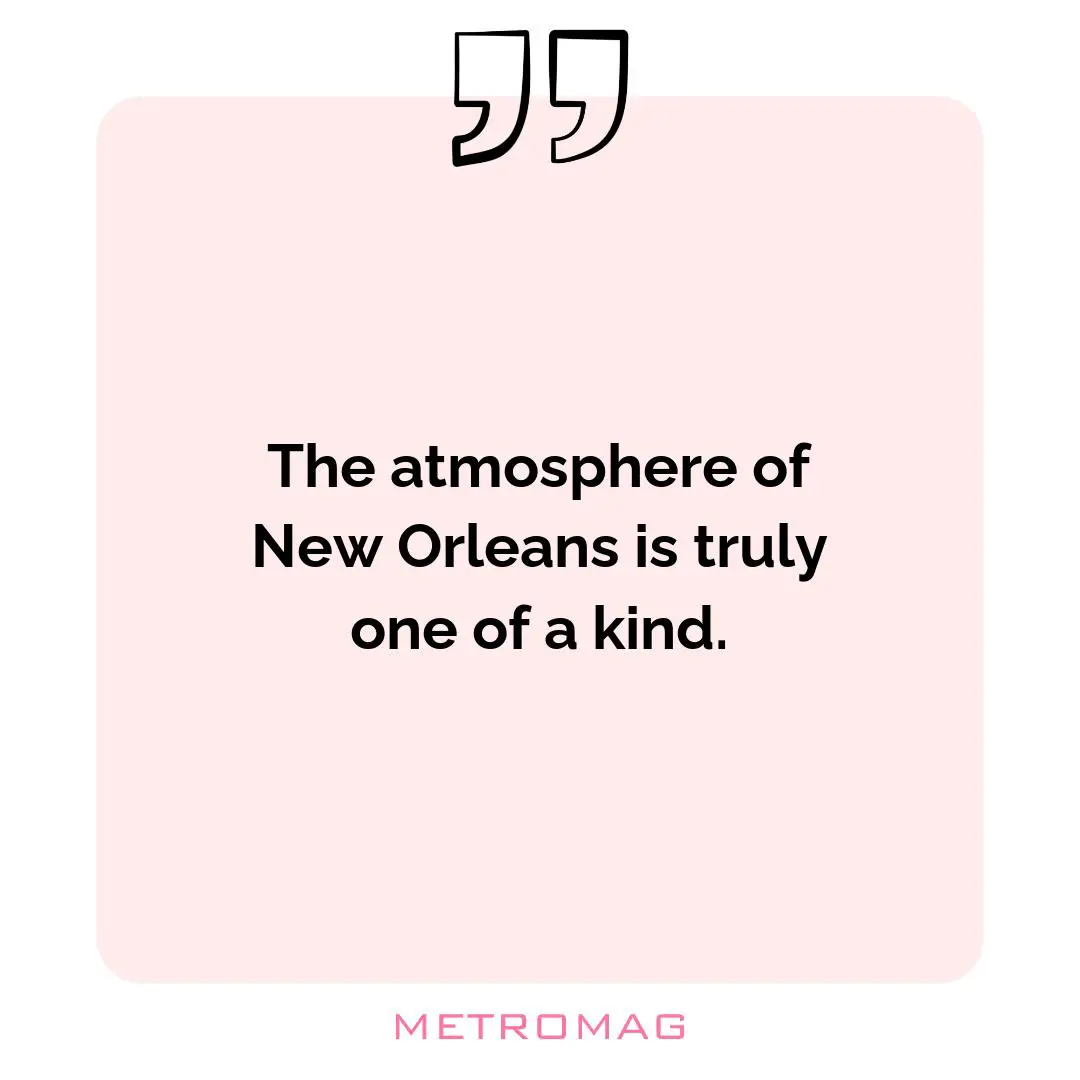 The atmosphere of New Orleans is truly one of a kind.