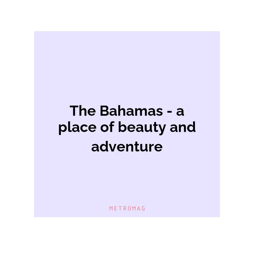 The Bahamas - a place of beauty and adventure