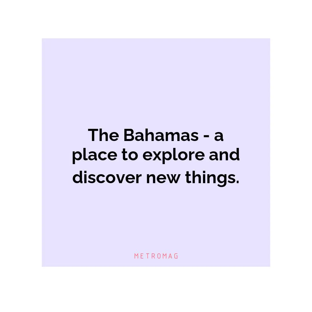 The Bahamas - a place to explore and discover new things.