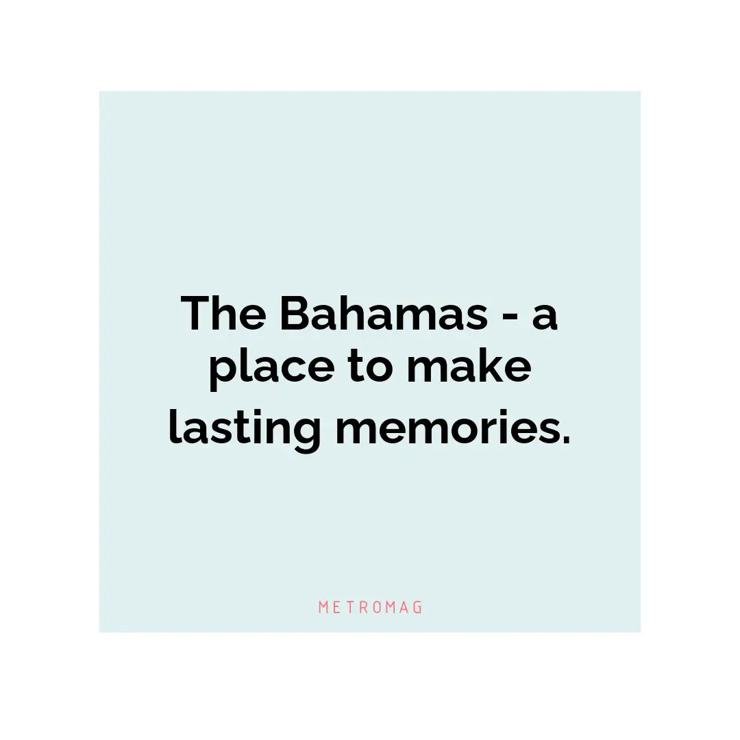 The Bahamas - a place to make lasting memories.