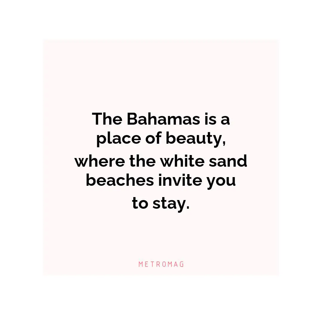 The Bahamas is a place of beauty, where the white sand beaches invite you to stay.