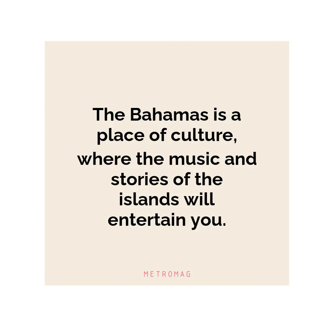 The Bahamas is a place of culture, where the music and stories of the islands will entertain you.