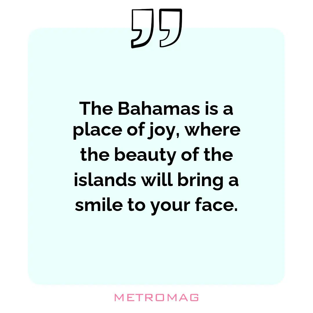 The Bahamas is a place of joy, where the beauty of the islands will bring a smile to your face.