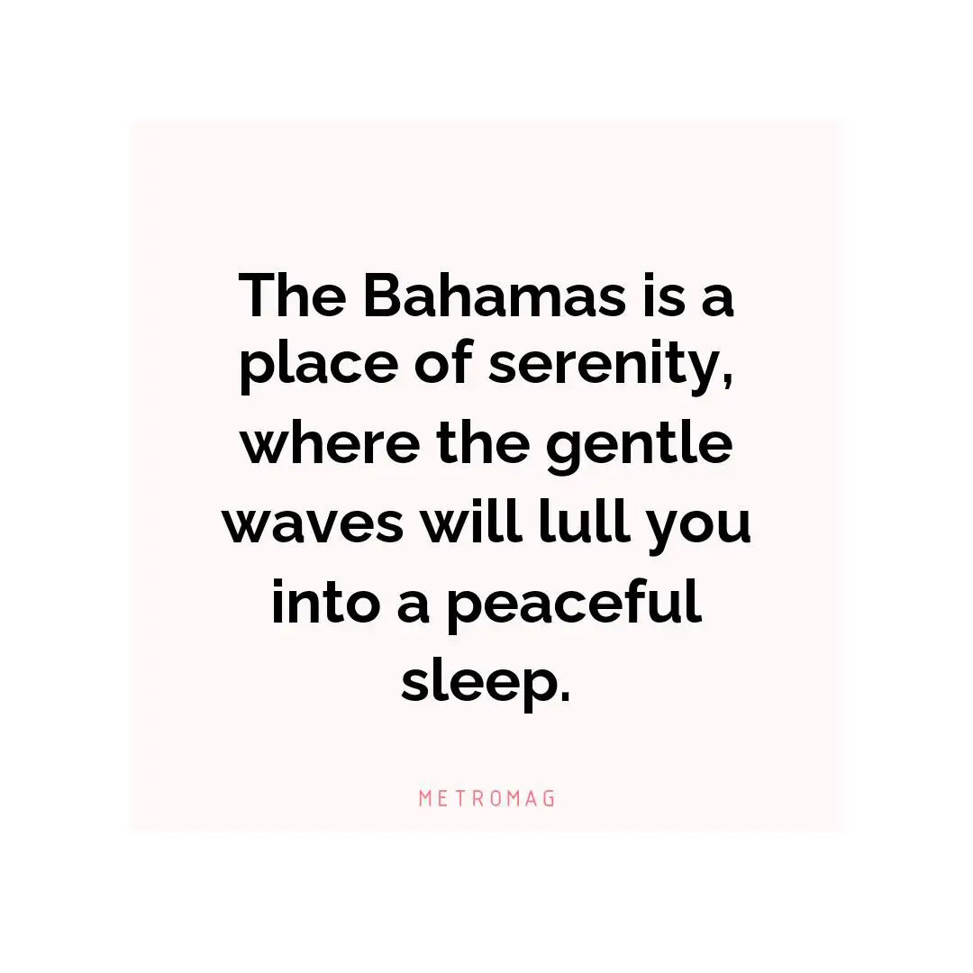 The Bahamas is a place of serenity, where the gentle waves will lull you into a peaceful sleep.