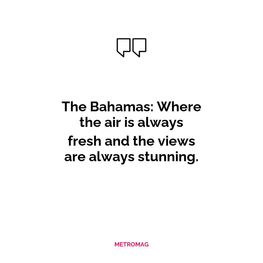 The Bahamas: Where the air is always fresh and the views are always stunning.