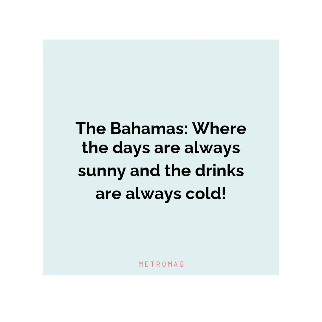 The Bahamas: Where the days are always sunny and the drinks are always cold!