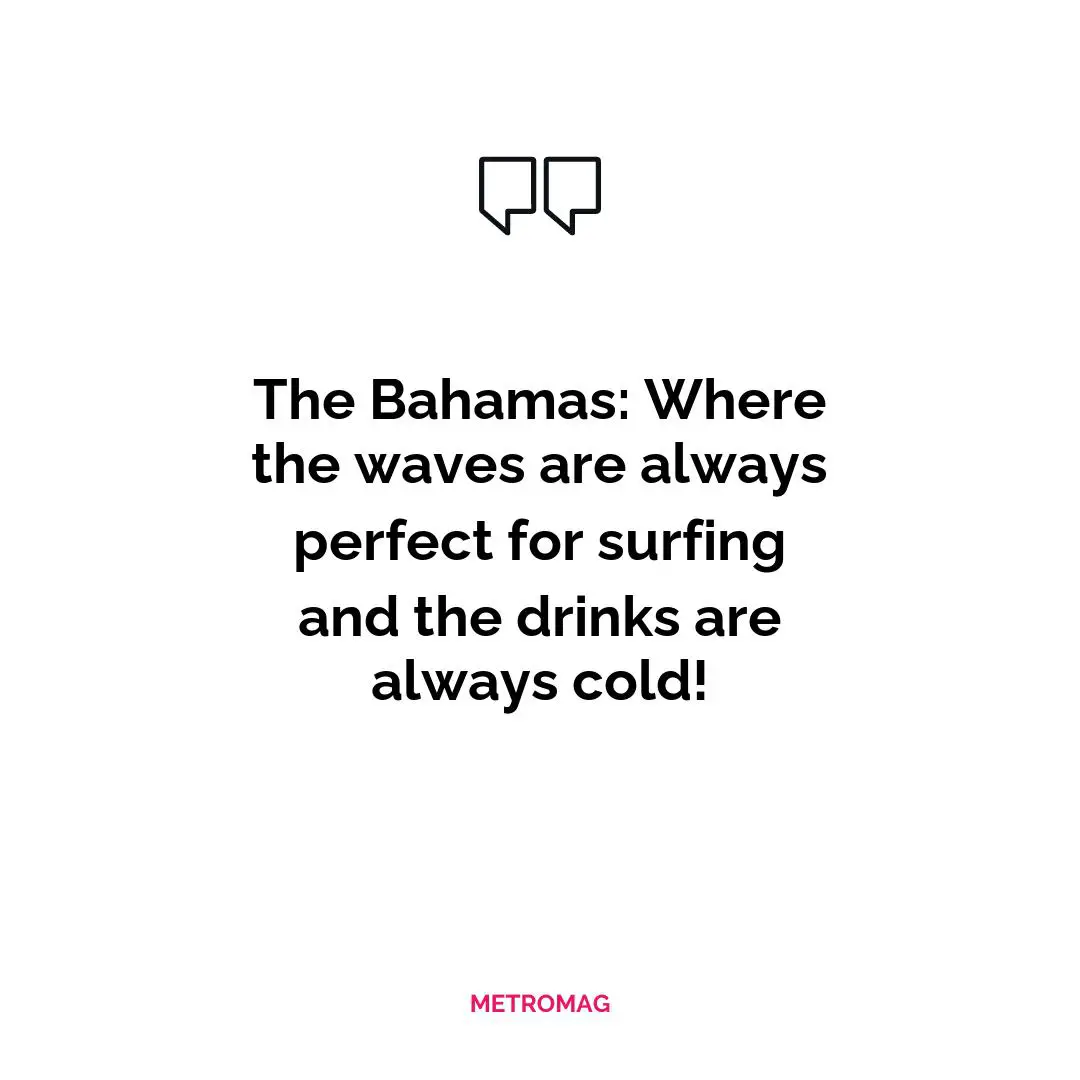 The Bahamas: Where the waves are always perfect for surfing and the drinks are always cold!