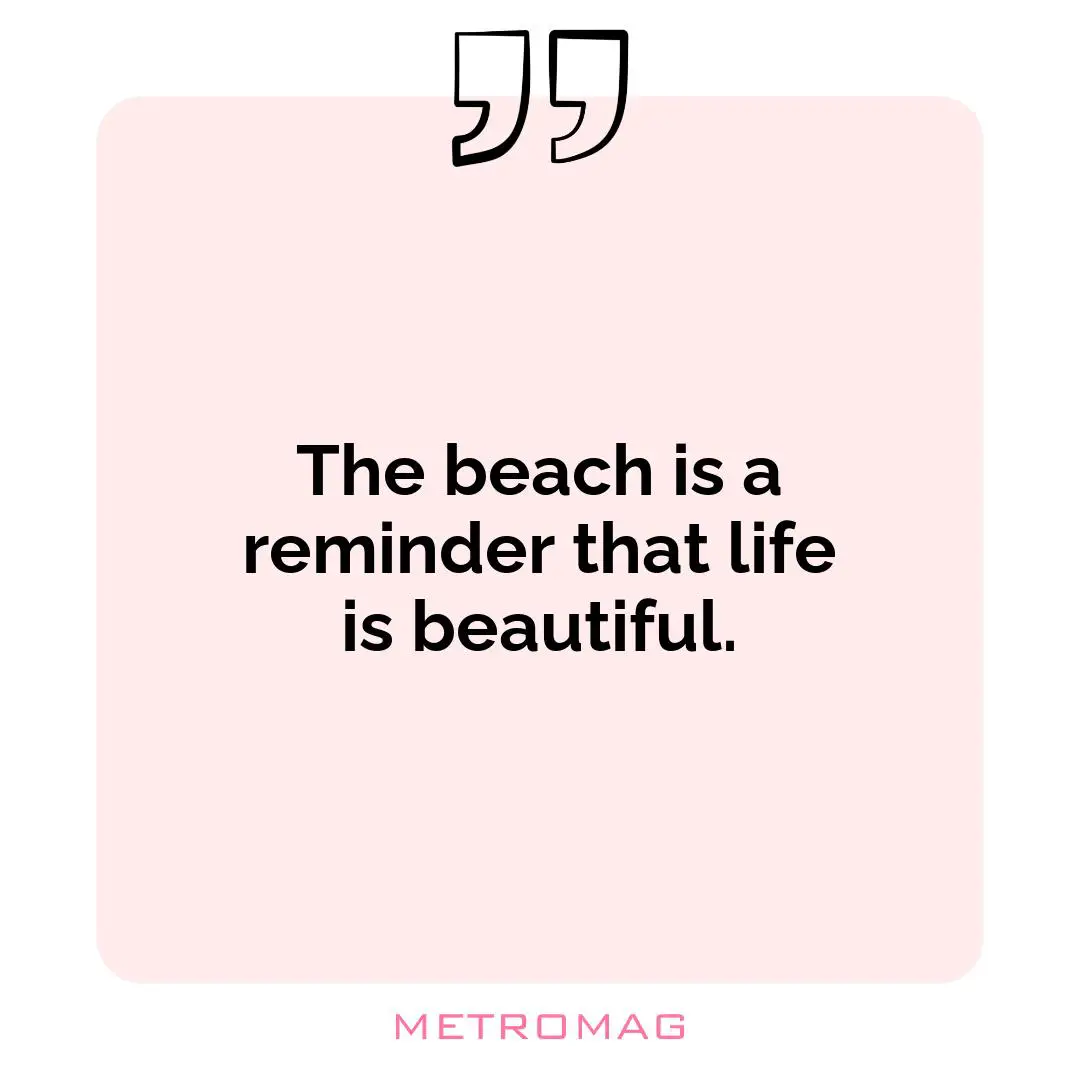 The beach is a reminder that life is beautiful.