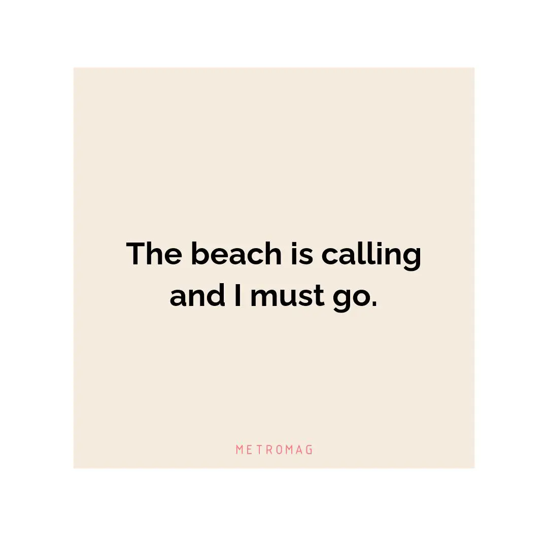The beach is calling and I must go.
