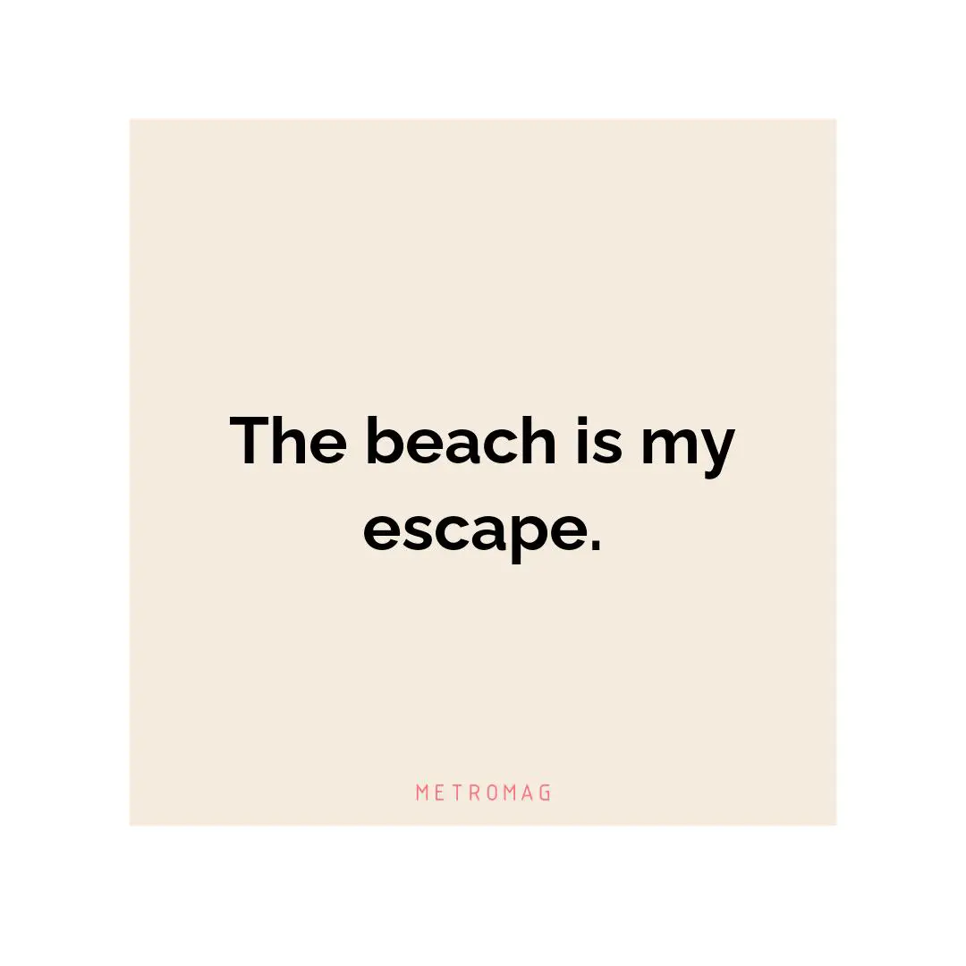 The beach is my escape.