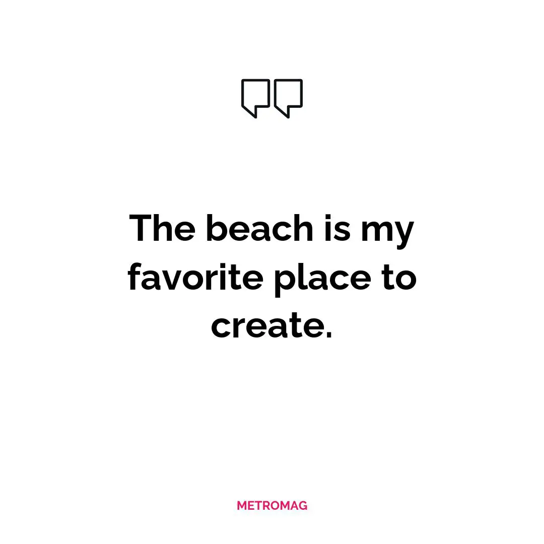The beach is my favorite place to create.