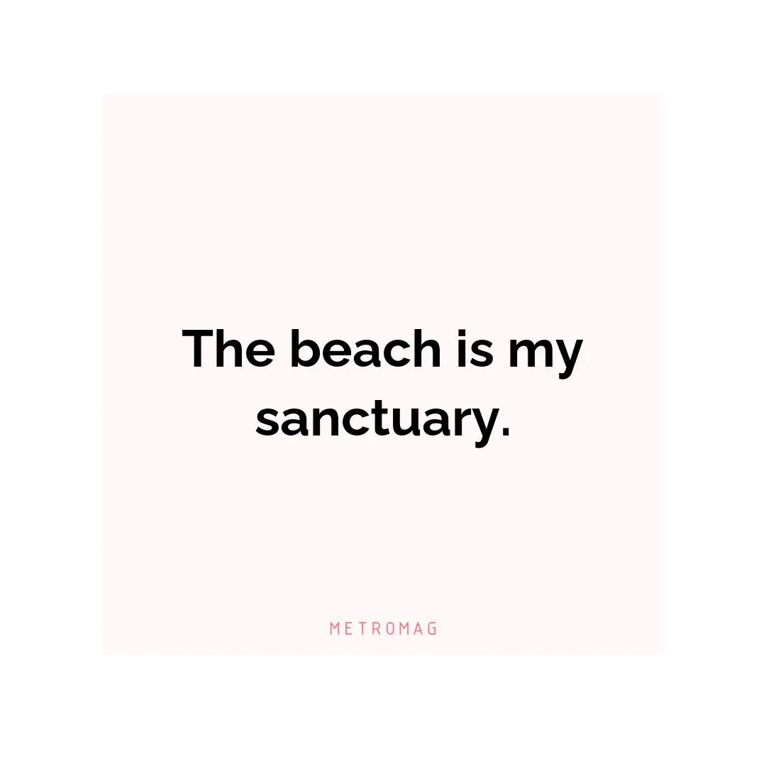 The beach is my sanctuary.