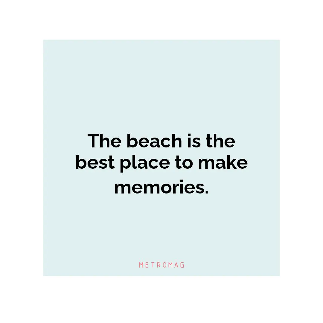 The beach is the best place to make memories.