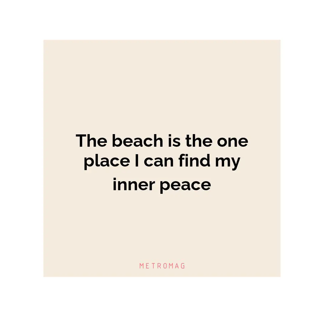 The beach is the one place I can find my inner peace