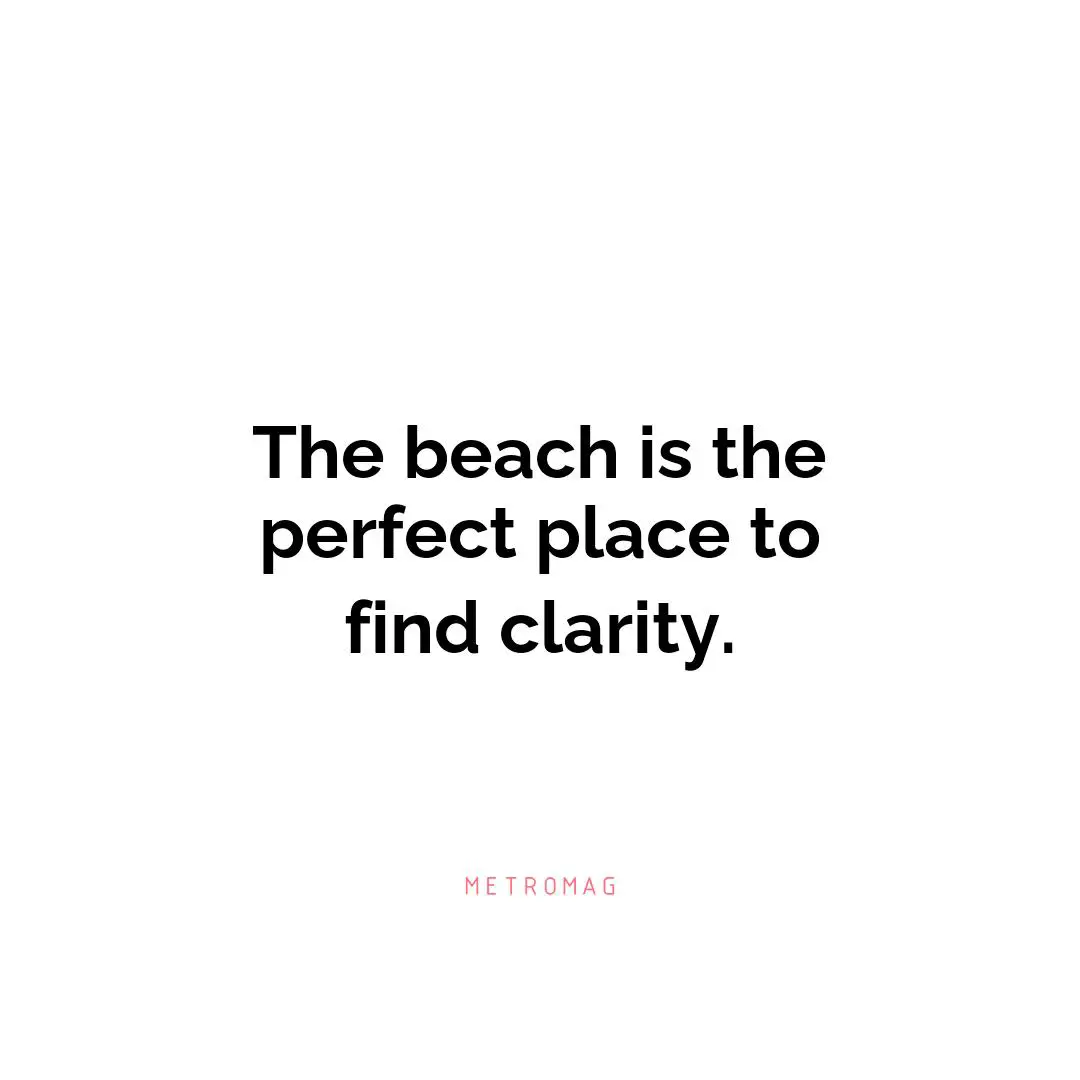 The beach is the perfect place to find clarity.