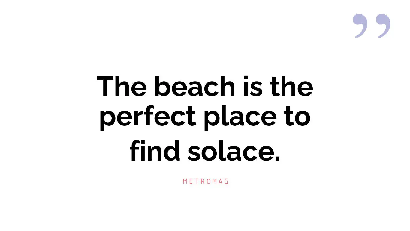 The beach is the perfect place to find solace.