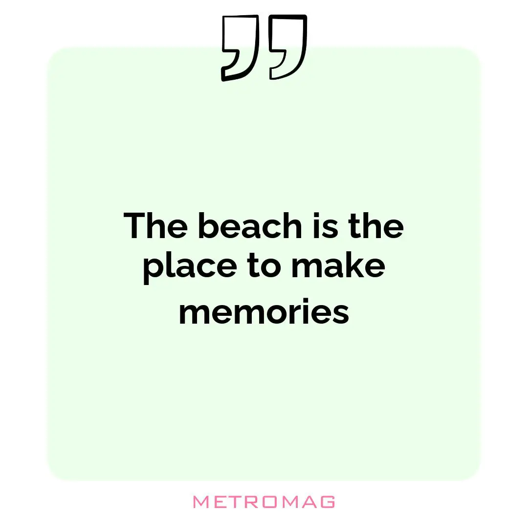 The beach is the place to make memories