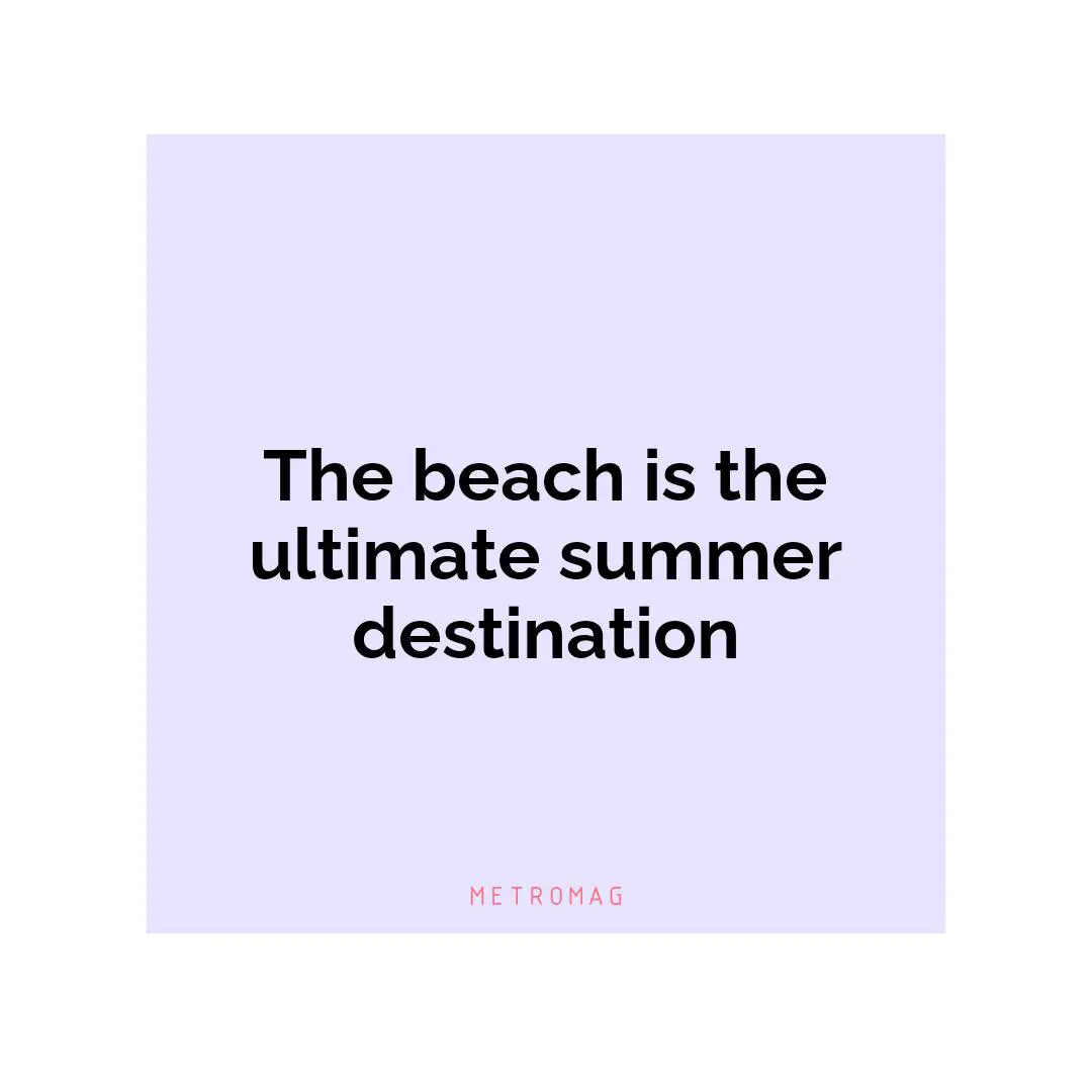 The beach is the ultimate summer destination