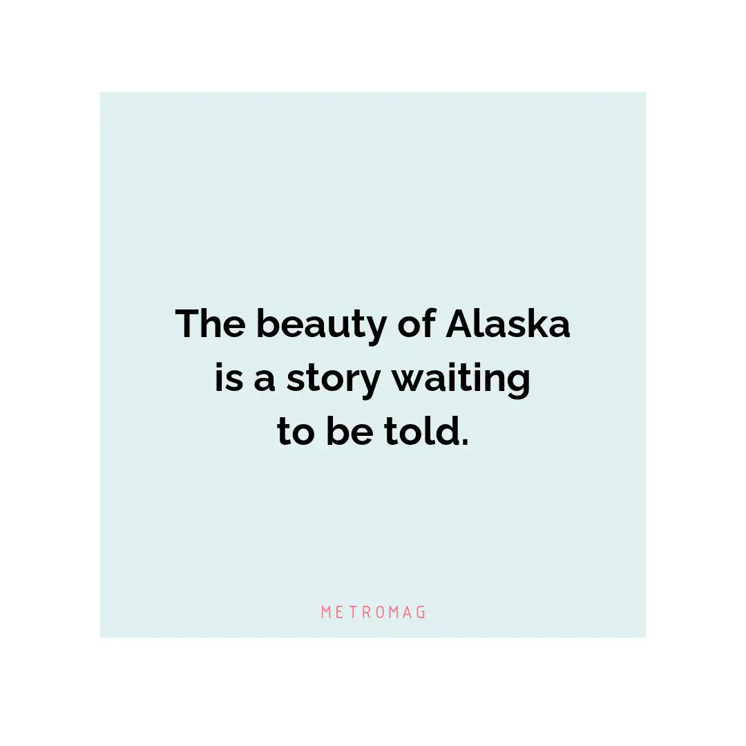 The beauty of Alaska is a story waiting to be told.