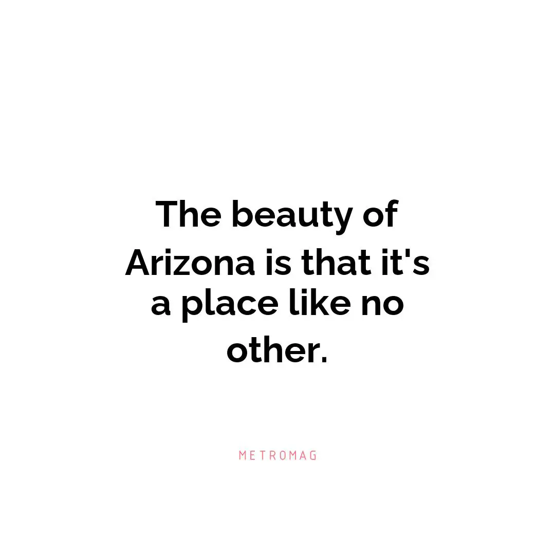 The beauty of Arizona is that it's a place like no other.